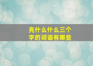 亮什么什么三个字的词语有哪些