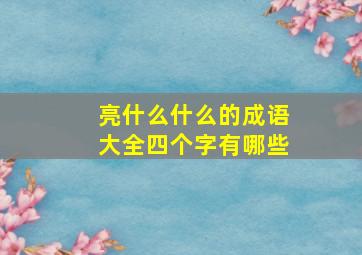 亮什么什么的成语大全四个字有哪些