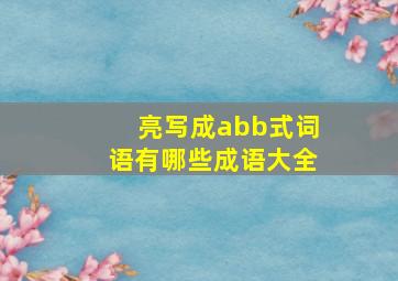 亮写成abb式词语有哪些成语大全