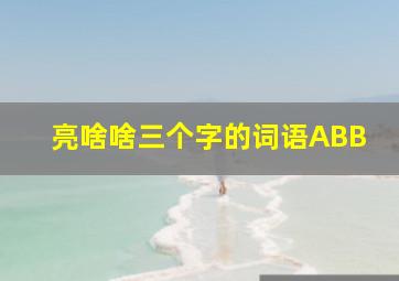 亮啥啥三个字的词语ABB