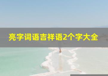 亮字词语吉祥语2个字大全