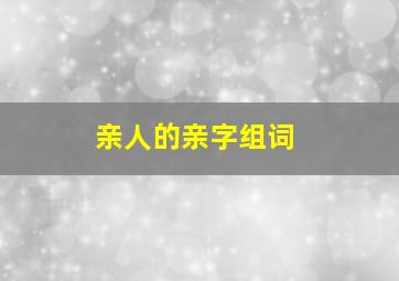 亲人的亲字组词