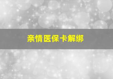 亲情医保卡解绑