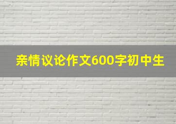 亲情议论作文600字初中生