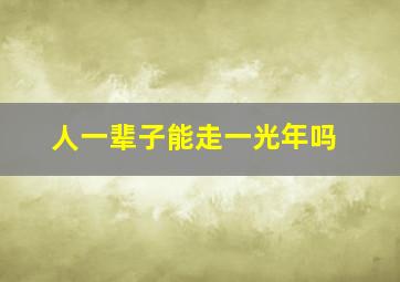 人一辈子能走一光年吗