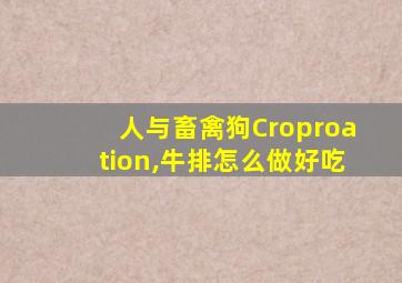 人与畜禽狗Croproation,牛排怎么做好吃