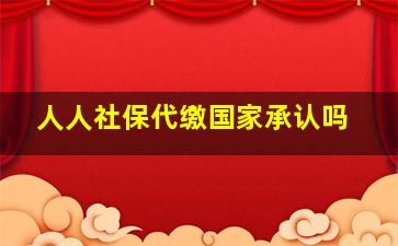 人人社保代缴国家承认吗