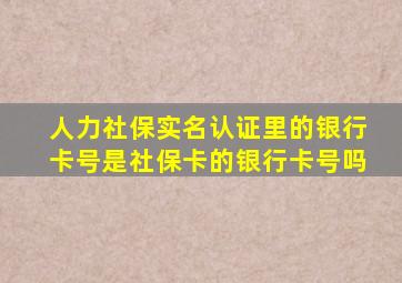 人力社保实名认证里的银行卡号是社保卡的银行卡号吗