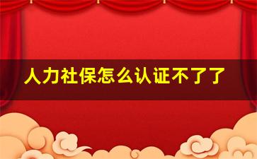 人力社保怎么认证不了了