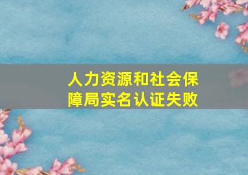 人力资源和社会保障局实名认证失败