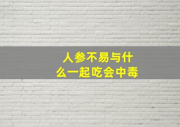 人参不易与什么一起吃会中毒