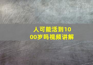 人可能活到1000岁吗视频讲解