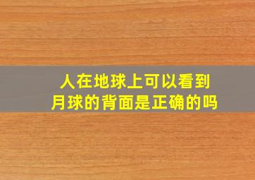 人在地球上可以看到月球的背面是正确的吗