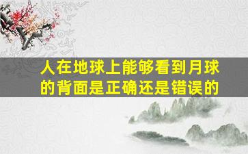 人在地球上能够看到月球的背面是正确还是错误的