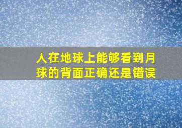 人在地球上能够看到月球的背面正确还是错误