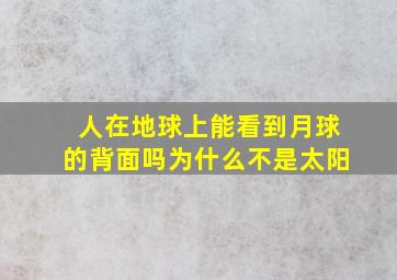 人在地球上能看到月球的背面吗为什么不是太阳