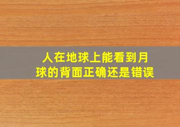 人在地球上能看到月球的背面正确还是错误