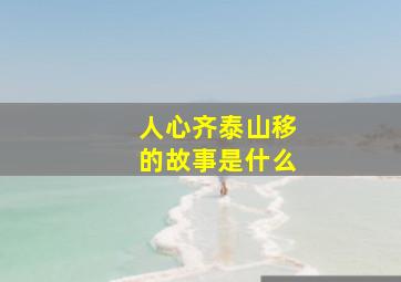 人心齐泰山移的故事是什么