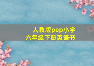 人教版pep小学六年级下册英语书