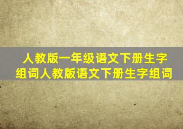 人教版一年级语文下册生字组词人教版语文下册生字组词