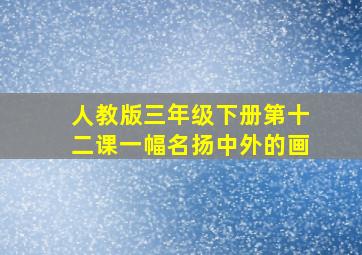 人教版三年级下册第十二课一幅名扬中外的画