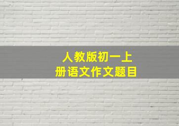 人教版初一上册语文作文题目