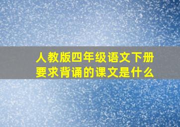 人教版四年级语文下册要求背诵的课文是什么