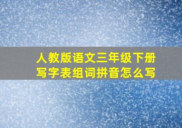 人教版语文三年级下册写字表组词拼音怎么写