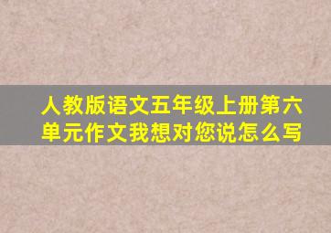 人教版语文五年级上册第六单元作文我想对您说怎么写