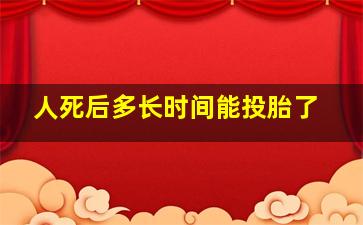 人死后多长时间能投胎了