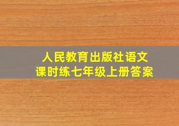 人民教育出版社语文课时练七年级上册答案