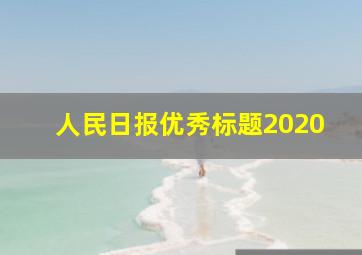 人民日报优秀标题2020