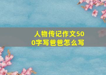 人物传记作文500字写爸爸怎么写