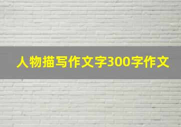 人物描写作文字300字作文