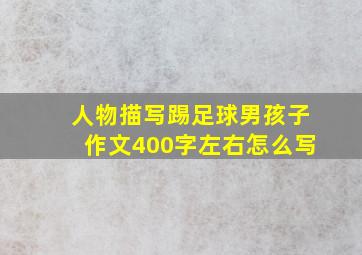 人物描写踢足球男孩子作文400字左右怎么写