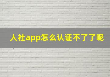 人社app怎么认证不了了呢