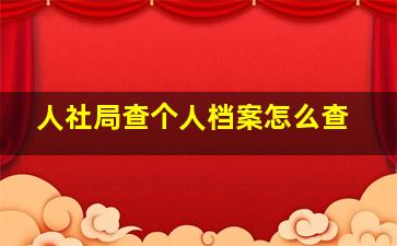 人社局查个人档案怎么查