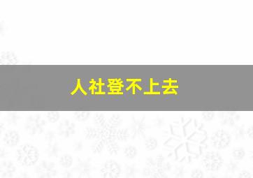 人社登不上去