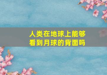 人类在地球上能够看到月球的背面吗