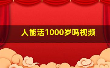 人能活1000岁吗视频