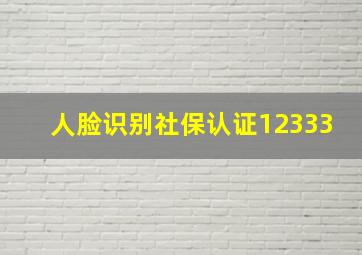 人脸识别社保认证12333