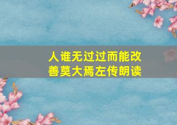 人谁无过过而能改善莫大焉左传朗读