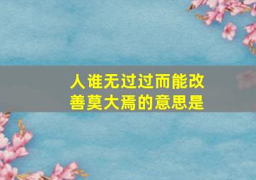 人谁无过过而能改善莫大焉的意思是