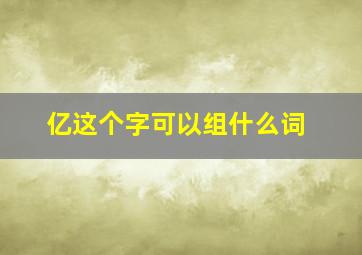 亿这个字可以组什么词