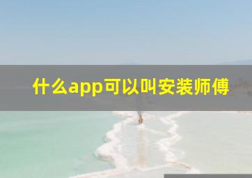 什么app可以叫安装师傅