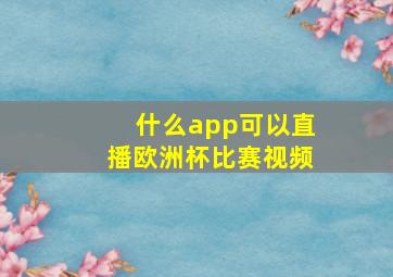 什么app可以直播欧洲杯比赛视频