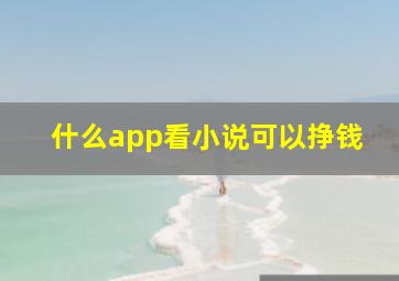 什么app看小说可以挣钱