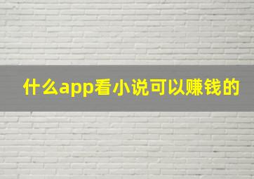 什么app看小说可以赚钱的