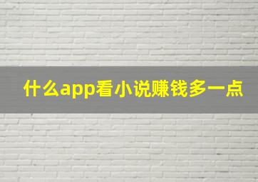 什么app看小说赚钱多一点