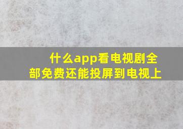 什么app看电视剧全部免费还能投屏到电视上